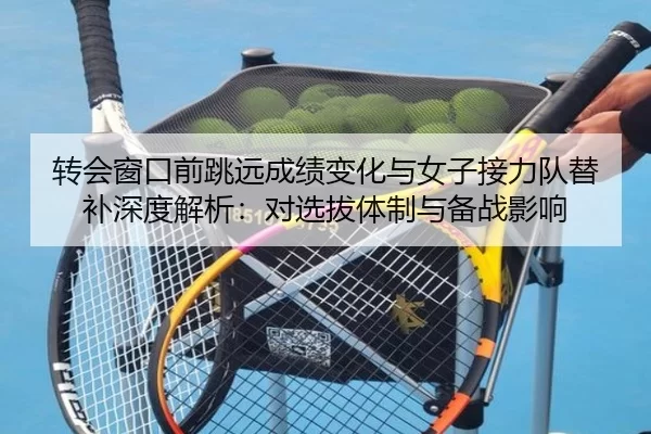 转会窗口前跳远成绩变化与女子接力队替补深度解析：对选拔体制与备战影响